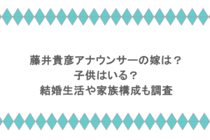 藤井貴彦アナウンサーの嫁は?子供はいる?結婚生活や家族構成も調査