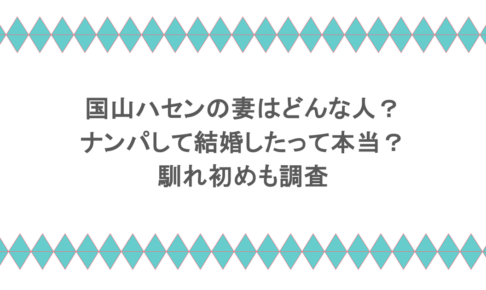 国山ハセンの妻はどんな人?ナンパして結婚したって本当?馴れ初めも調査