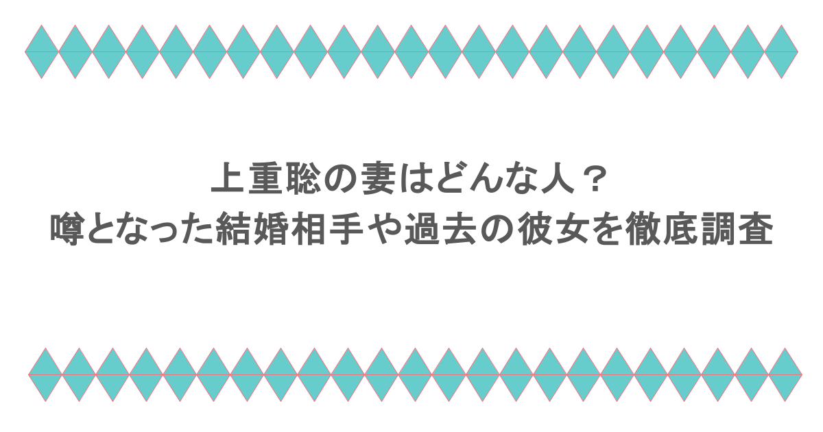 上重聡の妻はどんな人?噂となった結婚相手や過去の彼女を徹底調査
