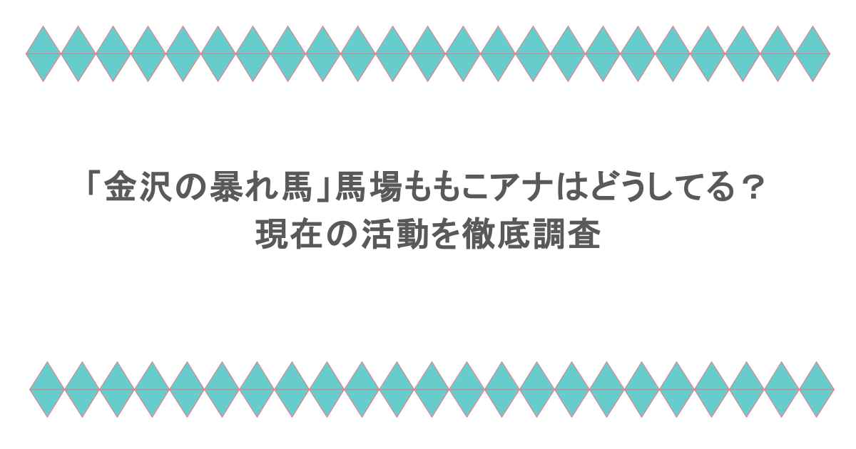 「金沢の暴れ馬」馬場ももこアナはどうしてる?現在の活動を徹底調査