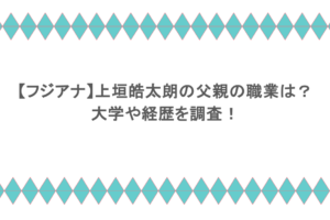 【フジアナ】上垣皓太朗の父親の職業は?大学や経歴を調査!