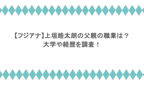 【フジアナ】上垣皓太朗の父親の職業は?大学や経歴を調査!