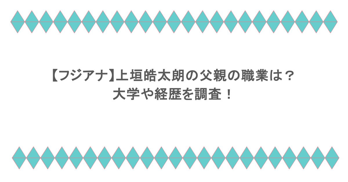 【フジアナ】上垣皓太朗の父親の職業は？大学や経歴を調査！