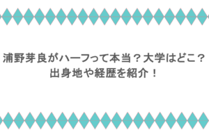 浦野芽良がハーフって本当?大学はどこ?出身地や経歴を紹介!