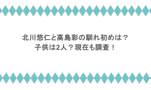 北川悠仁と高島彩の馴れ初めは?子供は2人?現在も調査!