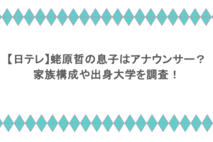 【日テレ】蛯原哲の息子はアナウンサー?家族構成や出身大学を調査!