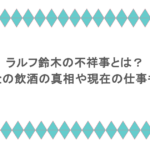 ラルフ鈴木の不祥事とは?未成年との飲酒の真相や現在の仕事も調査!