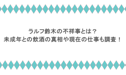ラルフ鈴木の不祥事とは?未成年との飲酒の真相や現在の仕事も調査!
