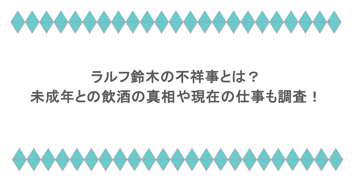 ラルフ鈴木の不祥事とは?未成年との飲酒の真相や現在の仕事も調査!