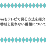 Tverをテレビで見る方法を紹介！見れる番組と見れない番組についても解説