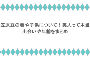 小笠原亘の妻や子供について!美人って本当?出会いや年齢をまとめ