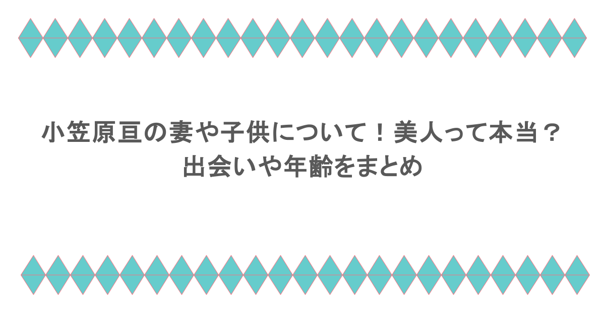 小笠原亘の妻や子供について!美人って本当?出会いや年齢をまとめ