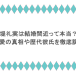 堤礼実は結婚間近って本当？熱愛の真相や歴代彼氏を徹底調査