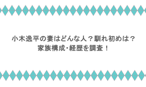 小木逸平の妻はどんな人？馴れ初めは？家族構成・経歴を調査！