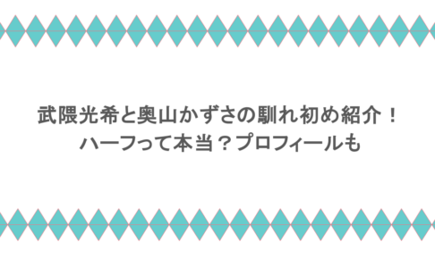 武隈光希と奥山かずさの馴れ初め紹介!ハーフって本当?プロフィールも