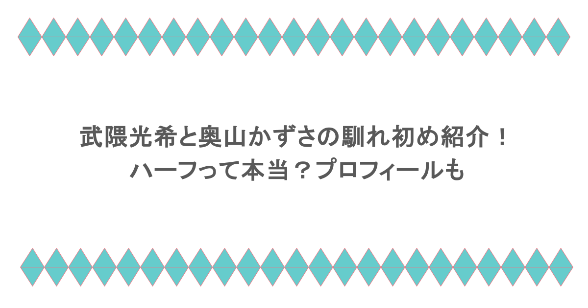 武隈光希と奥山かずさの馴れ初め紹介！ハーフって本当？プロフィールも