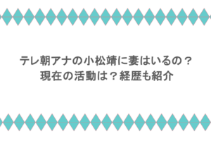 テレ朝アナの小松靖に妻はいるの？現在の活動は？経歴も紹介
