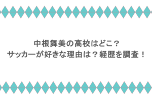 中根舞美の高校はどこ？サッカーが好きな理由は？経歴を調査！