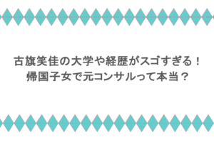 古旗笑佳の大学や経歴がスゴすぎる!帰国子女で元コンサルって本当?