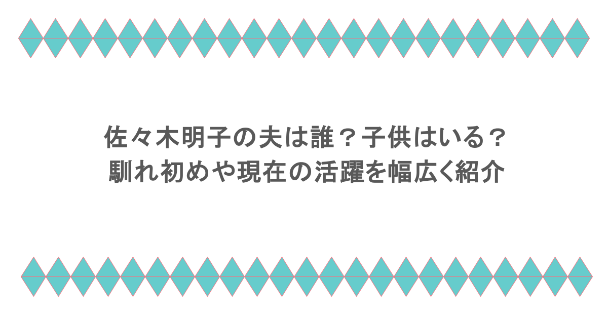 佐々木明子の夫は誰？子供はいる？馴れ初めや現在の活躍を幅広く紹介