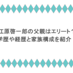 江原啓一郎の父親はエリート？学歴や経歴と家族構成を紹介！