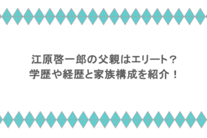 江原啓一郎の父親はエリート?学歴や経歴と家族構成を紹介!