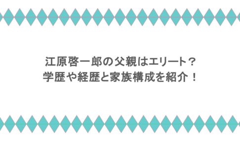 江原啓一郎の父親はエリート?学歴や経歴と家族構成を紹介!
