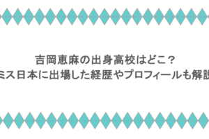 吉岡恵麻の出身高校はどこ？ミス日本に出場した経歴やプロフィールも解説