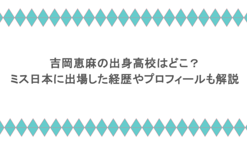 吉岡恵麻の出身高校はどこ？ミス日本に出場した経歴やプロフィールも解説