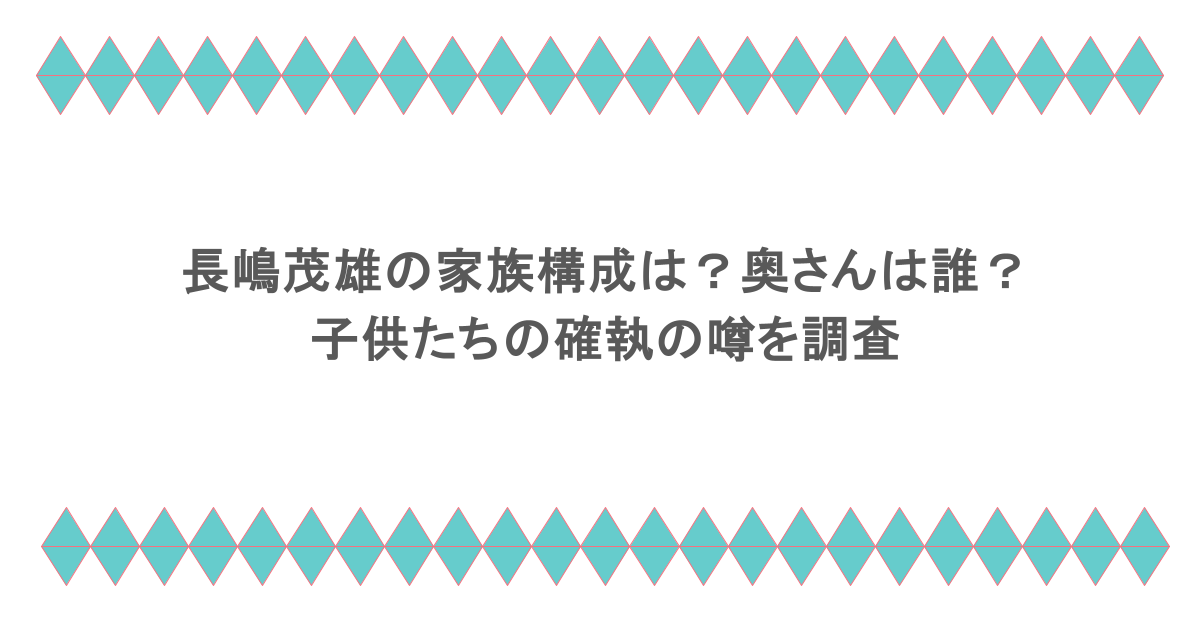 長嶋茂雄の家族構成は？奥さんは誰？子供たちの確執の噂を調査