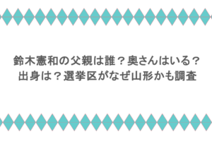 鈴木憲和の父親は誰?奥さんはいる?出身は?選挙区がなぜ山形かも調査