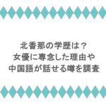 北香那の学歴は？女優に専念したや理由や中国語が話せる噂を調査