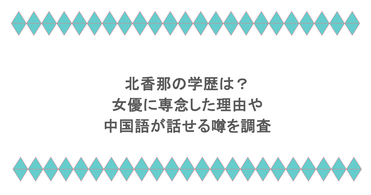 北香那の学歴は？女優に専念したや理由や中国語が話せる噂を調査