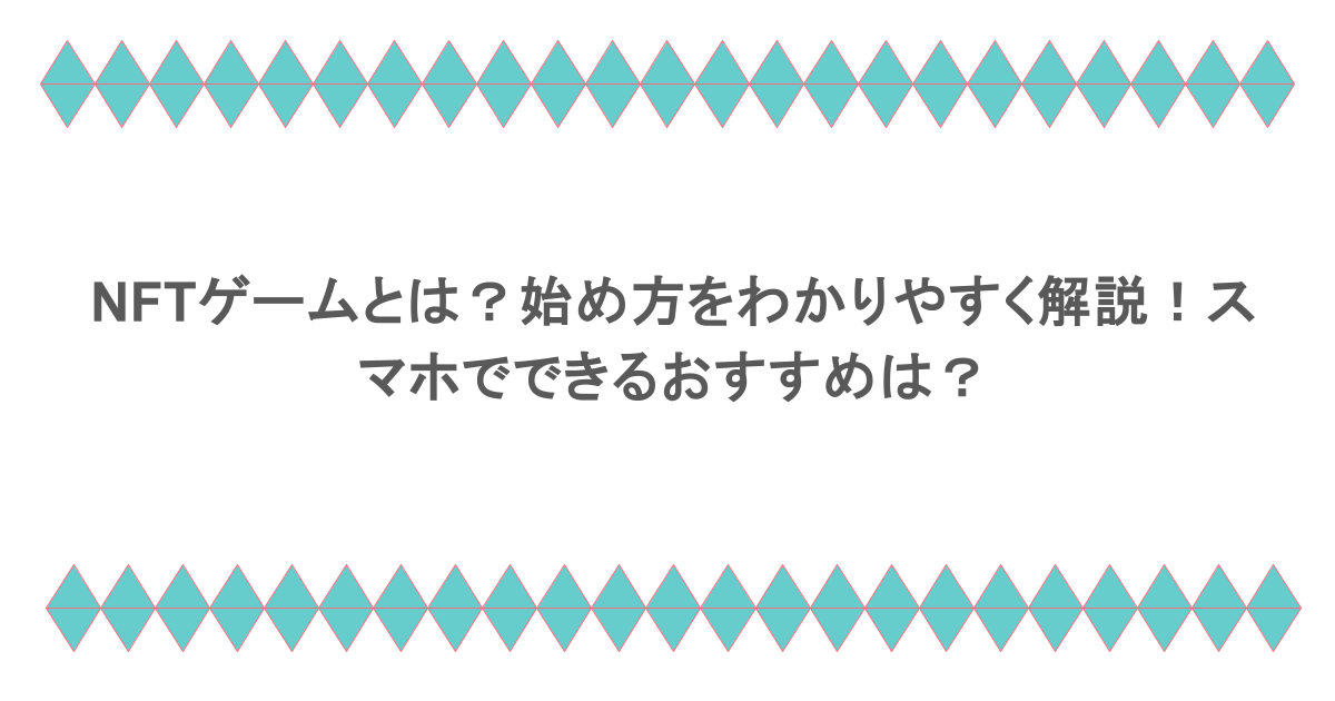 NFTゲームとは？始め方をわかりやすく解説！スマホでできるおすすめは？