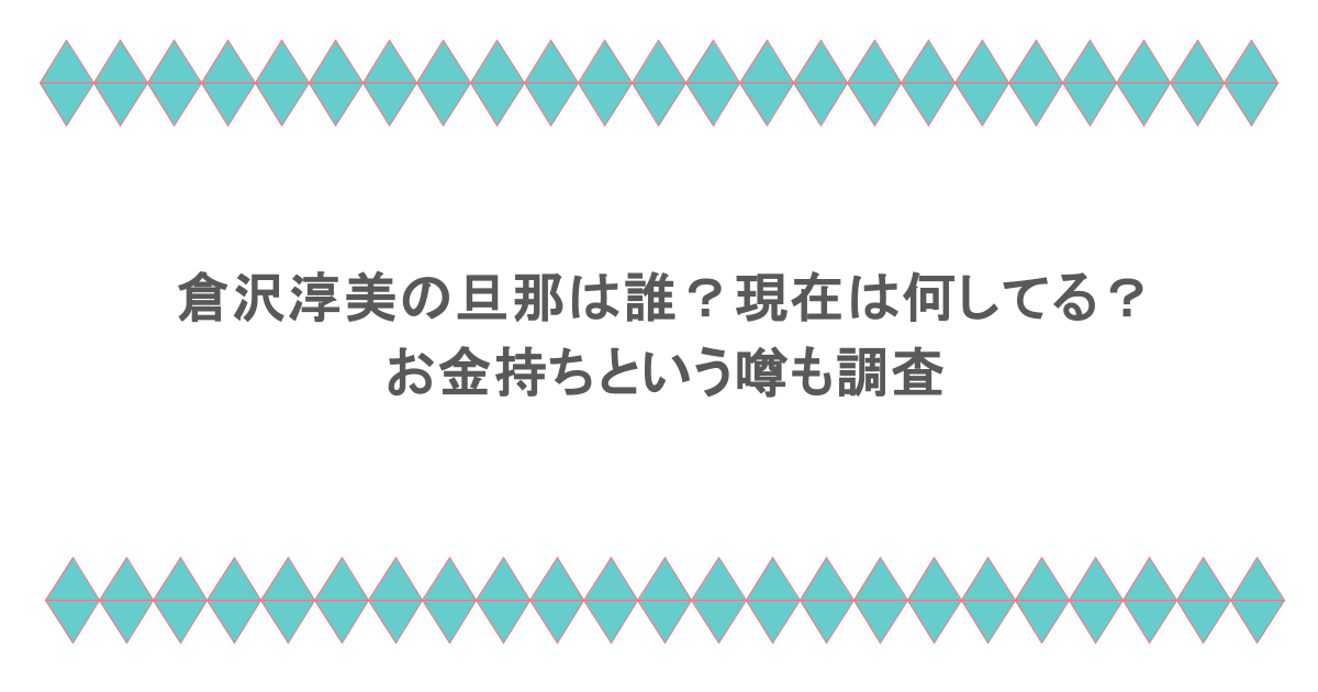 倉沢淳美の旦那は誰?現在は何してる?お金持ちという噂も調査