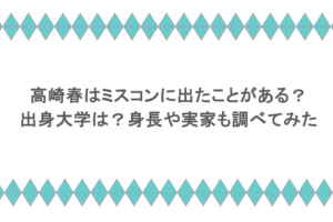 高崎春はミスコンに出たことがある？出身大学は？身長や実家も調べてみた
