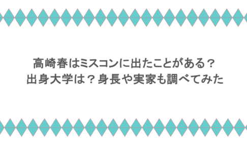 高崎春はミスコンに出たことがある？出身大学は？身長や実家も調べてみた