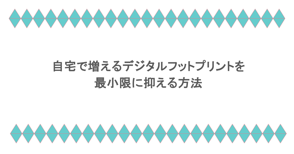 自宅で増えるデジタルフットプリントを最小限に抑える方法